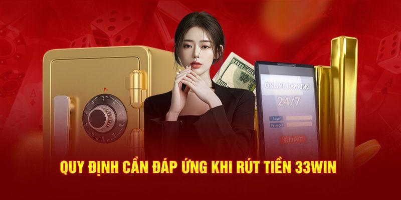 Những nội dung cần đáp ứng để rút tiền 33Win